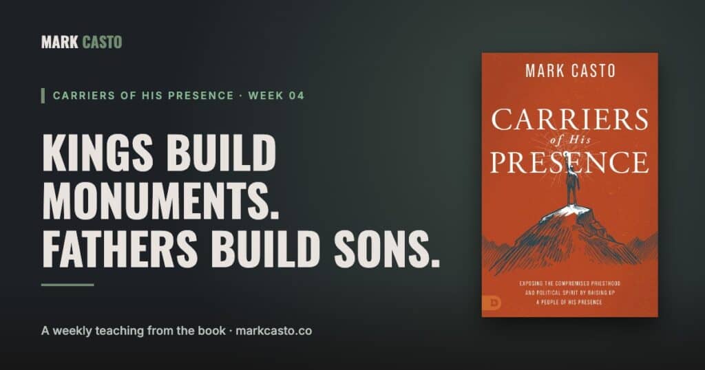 Carriers of His Presence Week 4: Kings Build Monuments. Fathers Build Sons.