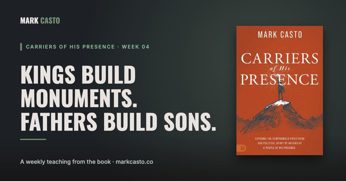 Carriers of His Presence Week 4: Kings Build Monuments. Fathers Build Sons.